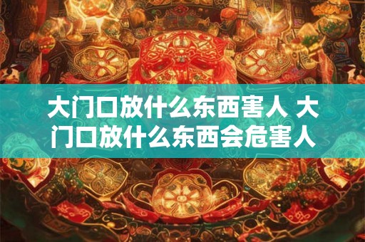 大门口放什么东西害人 大门口放什么东西会危害人