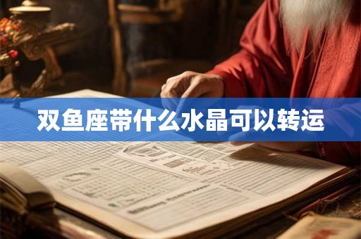 双鱼座带什么水晶可以转运 双鱼座带什么水晶可以转运
