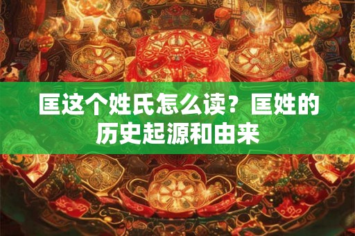 匡这个姓氏怎么读？匡姓的历史起源和由来
