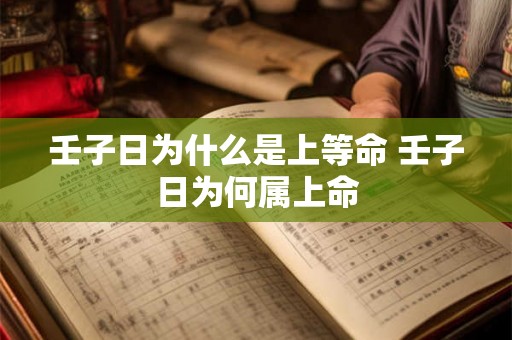 壬子日为什么是上等命 壬子日为何属上命 壬子日为什么是上等命 壬子日为何属上命