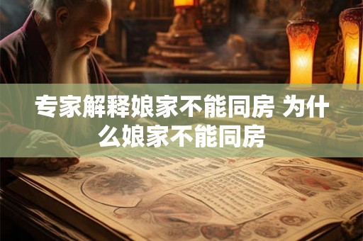 专家解释娘家不能同房 为什么娘家不能同房
