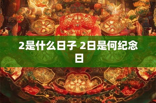 2是什么日子 2日是何纪念日