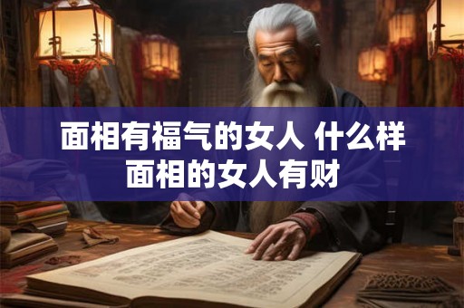 面相有福气的女人 什么样面相的女人有财