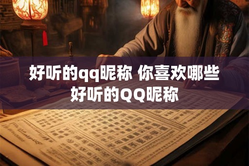 好听的qq昵称 你喜欢哪些好听的QQ昵称