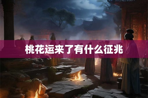 桃花运来了有什么征兆 桃花运来了有什么征兆
