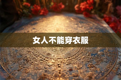 女人不能穿衣服 女人不能穿衣服