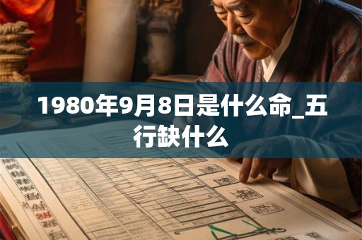 1980年9月8日是什么命_五行缺什么