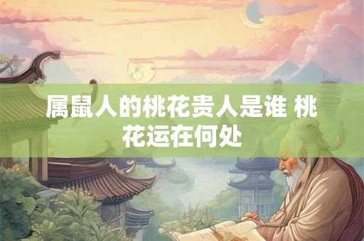 属鼠人的桃花贵人是谁 桃花运在何处