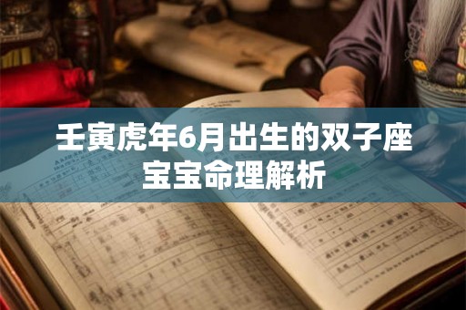 壬寅虎年6月出生的双子座宝宝命理解析 壬寅虎年6月出生的双子座宝宝命理解析