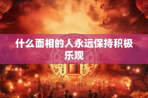什么面相的人永远保持积极乐观