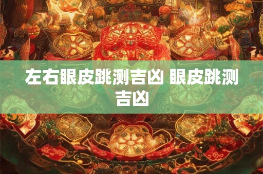 左右眼皮跳测吉凶 眼皮跳测吉凶