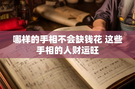 哪样的手相不会缺钱花 这些手相的人财运旺