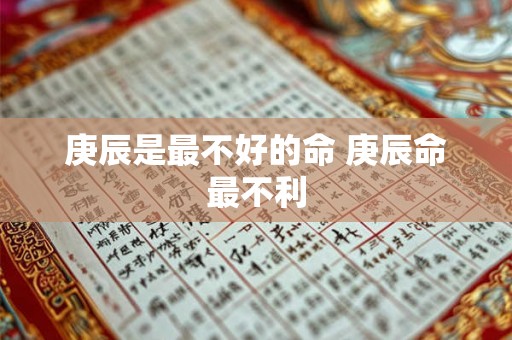 庚辰是最不好的命 庚辰命最不利