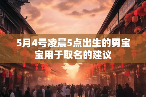 5月4号凌晨5点出生的男宝宝用于取名的建议
