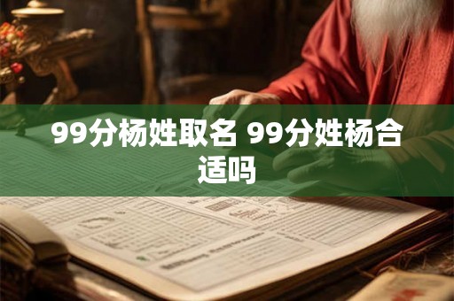 99分杨姓取名 99分姓杨合适吗