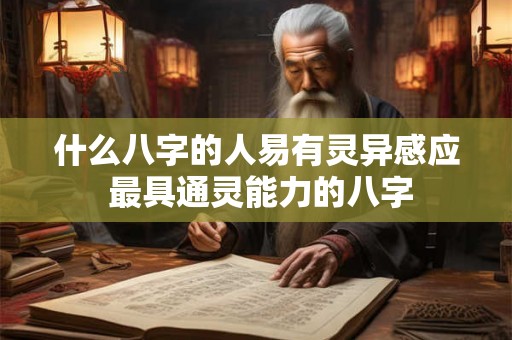 什么八字的人易有灵异感应 最具通灵能力的八字