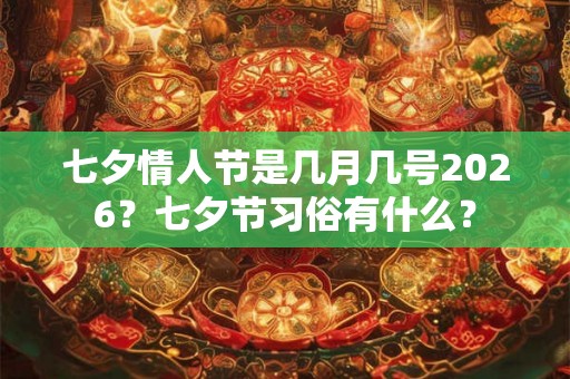七夕情人节是几月几号2026？七夕节习俗有什么？