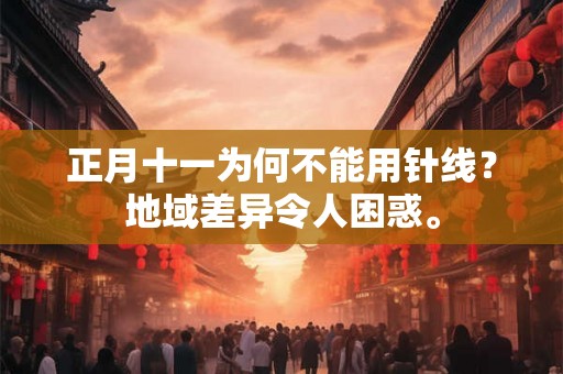 正月十一为何不能用针线？地域差异令人困惑。