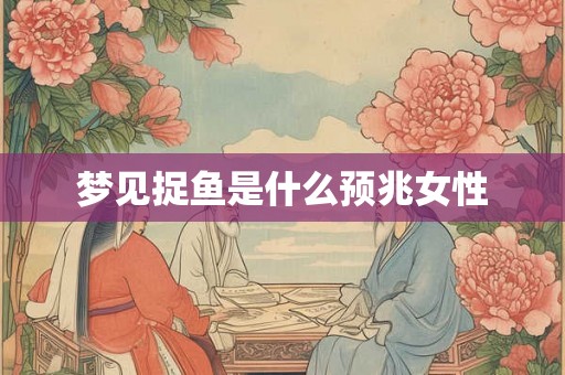 梦见捉鱼是什么预兆女性