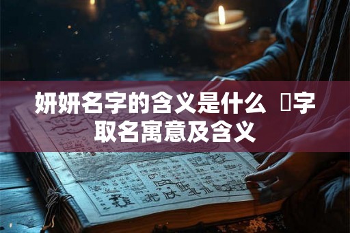 妍妍名字的含义是什么  姸字取名寓意及含义