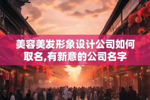 美容美发形象设计公司如何取名,有新意的公司名字