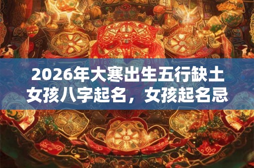 2026年大寒出生五行缺土女孩八字起名，女孩起名忌用什么字
