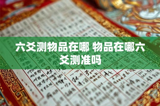 六爻测物品在哪 物品在哪六爻测准吗
