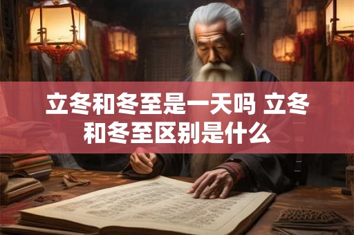 立冬和冬至是一天吗 立冬和冬至区别是什么