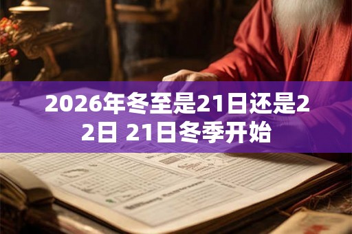 2026年冬至是21日还是22日 21日冬季开始