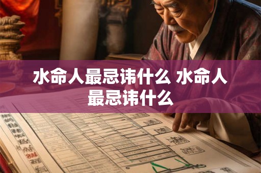 水命人最忌讳什么 水命人最忌讳什么
