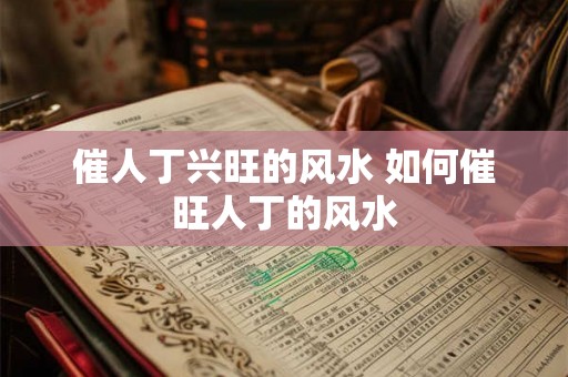 催人丁兴旺的风水 如何催旺人丁的风水