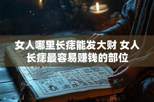 女人哪里长痣能发大财 女人长痣最容易赚钱的部位