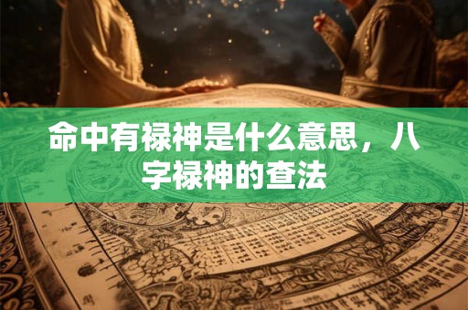 命中有禄神是什么意思，八字禄神的查法