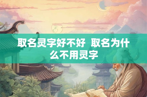 取名灵字好不好  取名为什么不用灵字