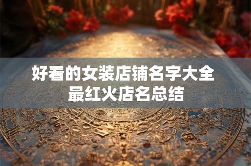 好看的女装店铺名字大全 最红火店名总结