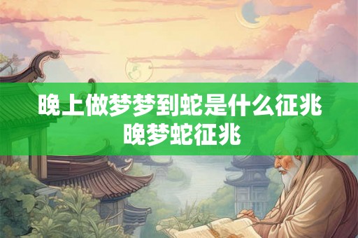 晚上做梦梦到蛇是什么征兆 晚梦蛇征兆