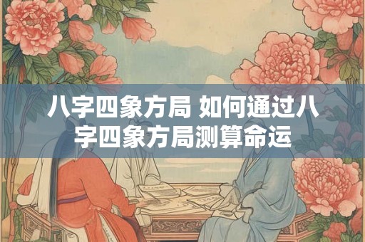 八字四象方局 如何通过八字四象方局测算命运