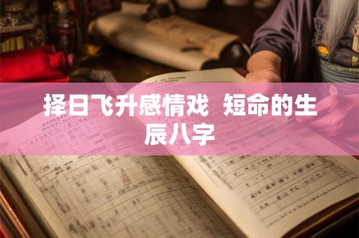 择日飞升感情戏  短命的生辰八字