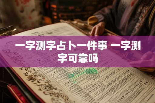 一字测字占卜一件事 一字测字可靠吗