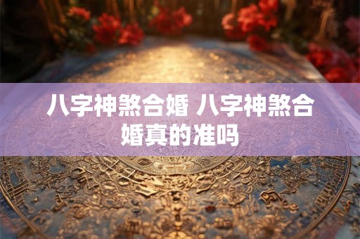 八字神煞合婚 八字神煞合婚真的准吗