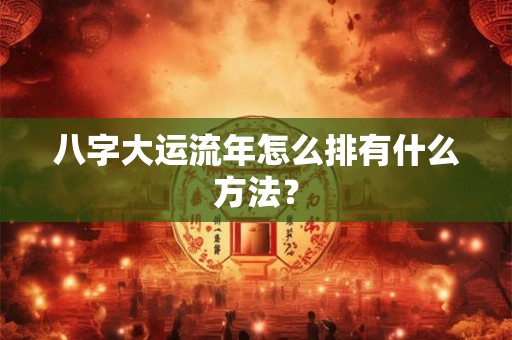 八字大运流年怎么排有什么方法？