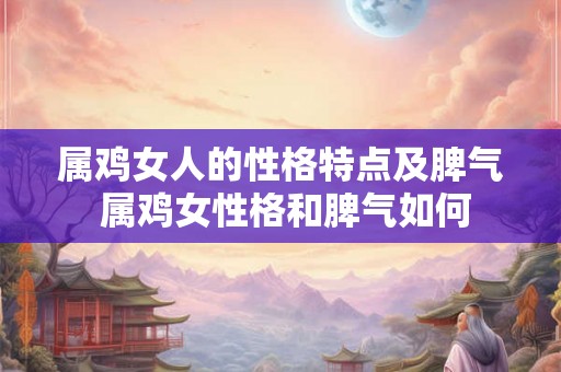 属鸡女人的性格特点及脾气 属鸡女性格和脾气如何