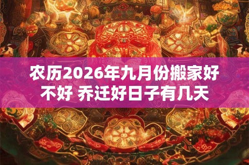 农历2026年九月份搬家好不好 乔迁好日子有几天