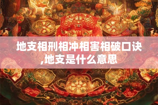 地支相刑相冲相害相破口诀,地支是什么意思