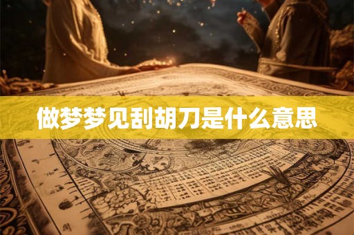做梦梦见刮胡刀是什么意思