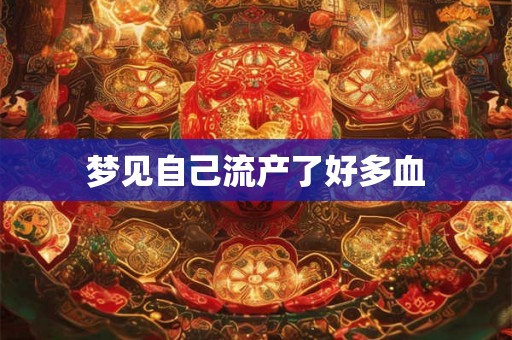 梦见自己流产了好多血