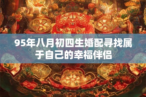 95年八月初四生婚配寻找属于自己的幸福伴侣