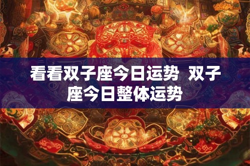 看看双子座今日运势  双子座今日整体运势