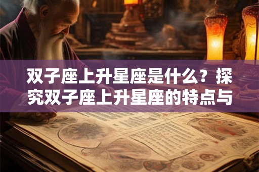 双子座上升星座是什么？探究双子座上升星座的特点与影响