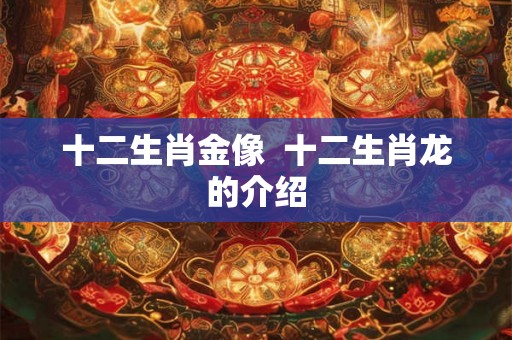 十二生肖金像  十二生肖龙的介绍